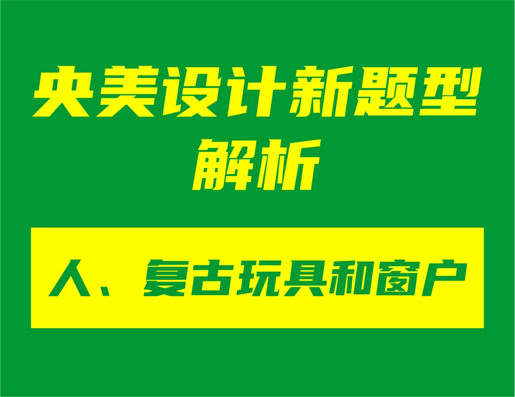 央美设计新题型“人、复古玩具和窗户”解析