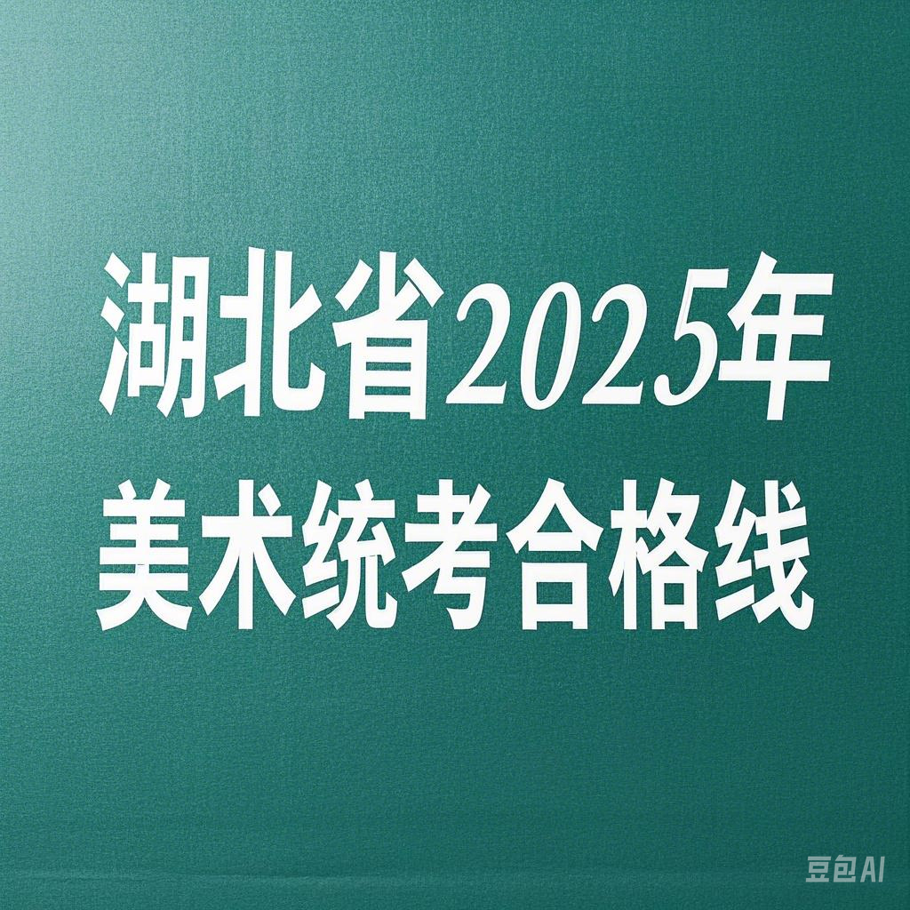 本科线195！湖北省2025年美术统考合格线出炉