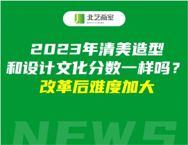 2023年清美造型和设计文化分数一样吗？改革后难度加大