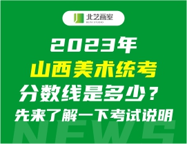 2023年山西美术统考分数线是多少？先来了解一下考试说明